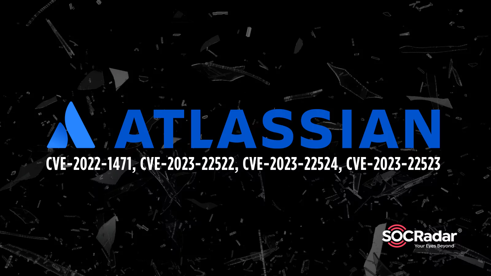 SOCRadar® Cyber Intelligence Inc. | Critical RCE Vulnerabilities in Atlassian Products: CVE-2022-1471, CVE-2023-22522, CVE-2023-22524, and CVE-2023-22523