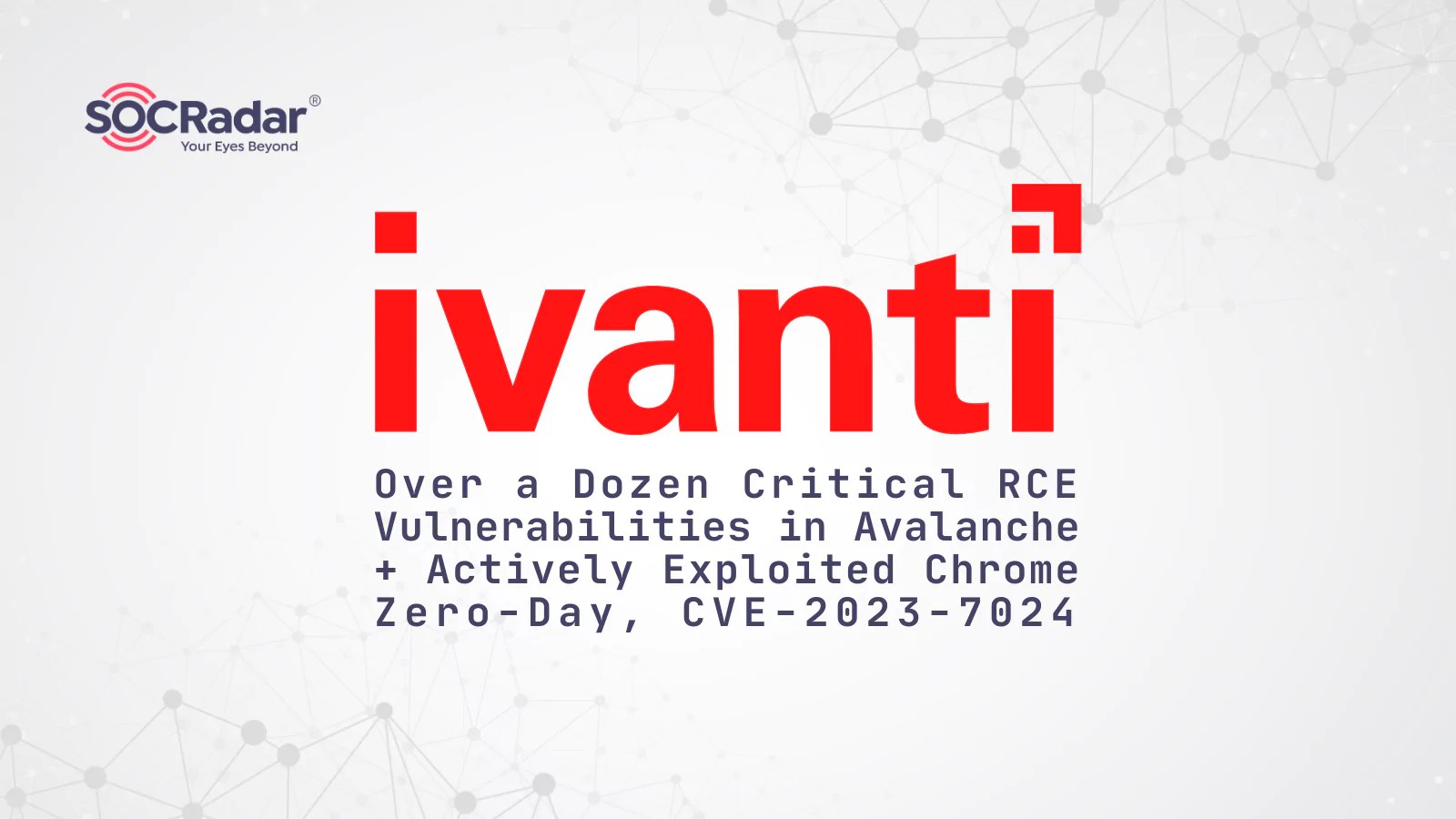 Over a Dozen Critical RCE Vulnerabilities in Ivanti Avalanche; Actively Exploited Chrome Zero-Day, CVE-2023-7024