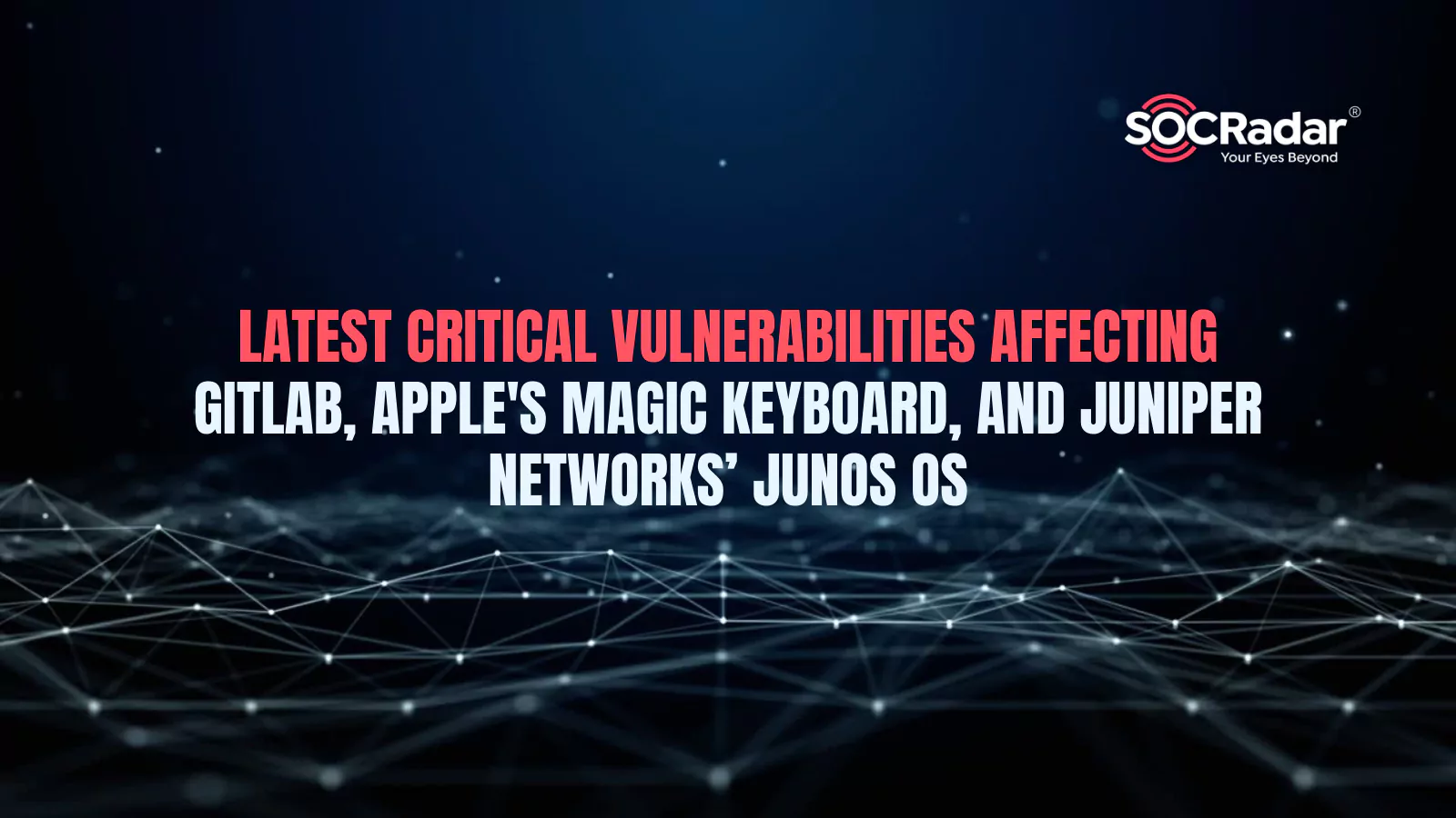 Latest Critical Vulnerabilities Affecting GitLab, Apple’s Magic Keyboard, and Juniper Networks’ Junos OS
