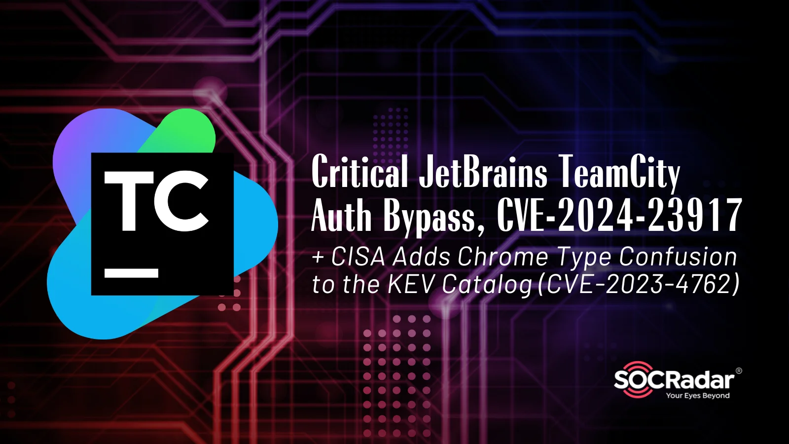 Critical JetBrains TeamCity Authentication Bypass (CVE-2024-23917); CISA Adds Chrome Type Confusion to KEV (CVE-2023-4762)