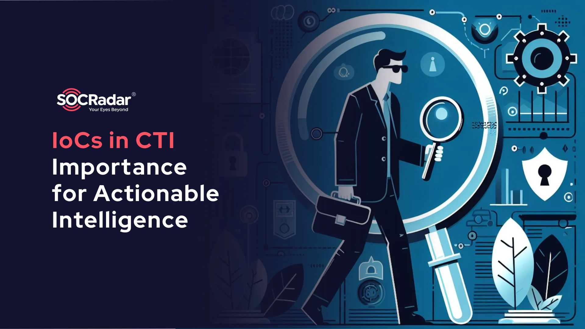 SOCRadar® Cyber Intelligence Inc. | Importance of Indicators of Compromise (IoCs) in CTI for Actionable Intelligence