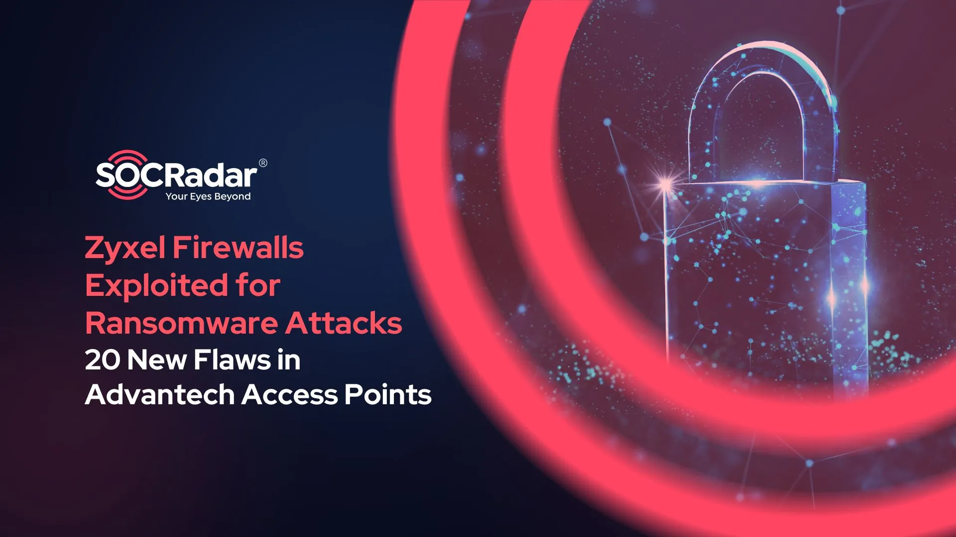 SOCRadar® Cyber Intelligence Inc. | Zyxel Firewalls Exploited for Ransomware Attacks; 20 Security Flaws Discovered in Advantech Access Points