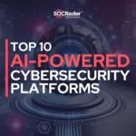 Top 10 AI-Powered Cybersecurity Platforms