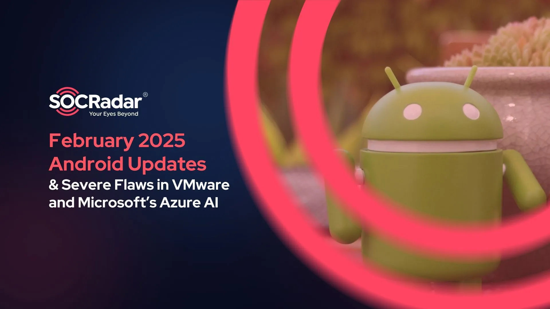 February 2025 Android Updates by Google; Severe Flaws in VMware & Microsoft’s Azure AI