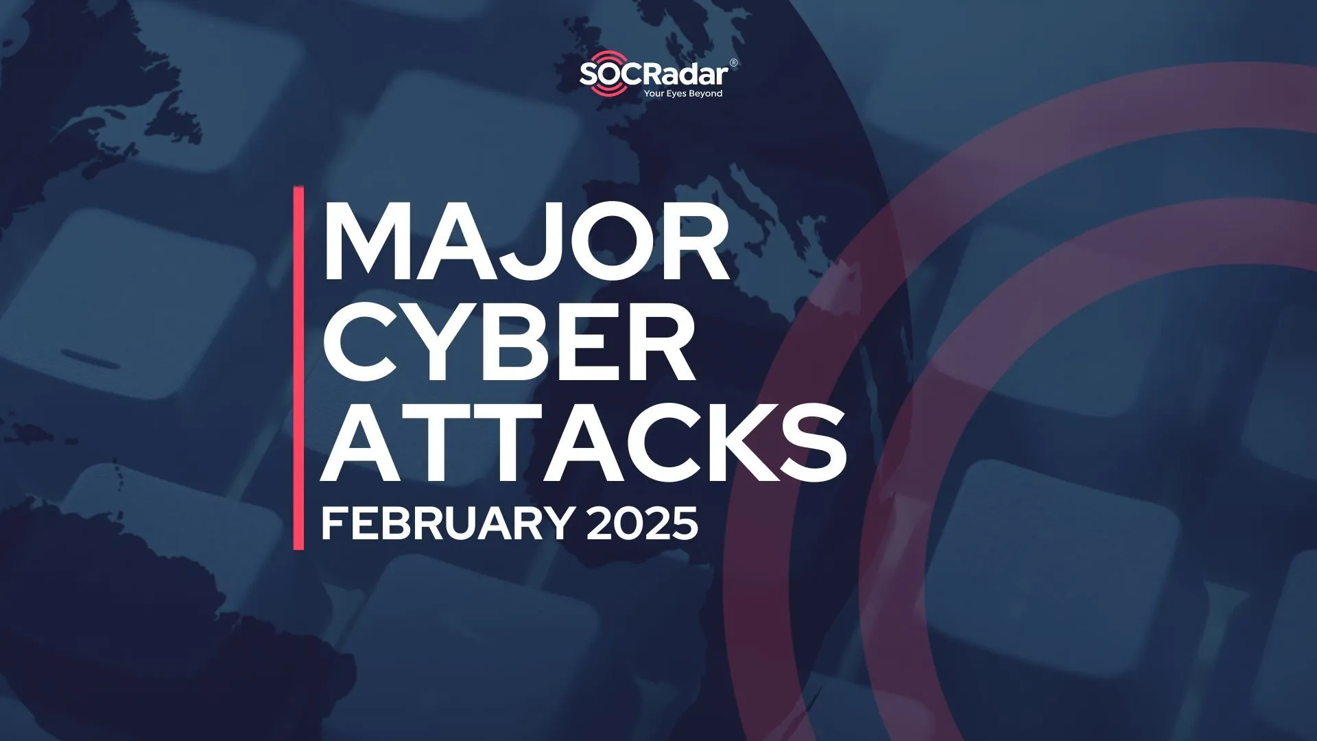 SOCRadar® Cyber Intelligence Inc. | Major Cyber Attacks in Review: February 2025