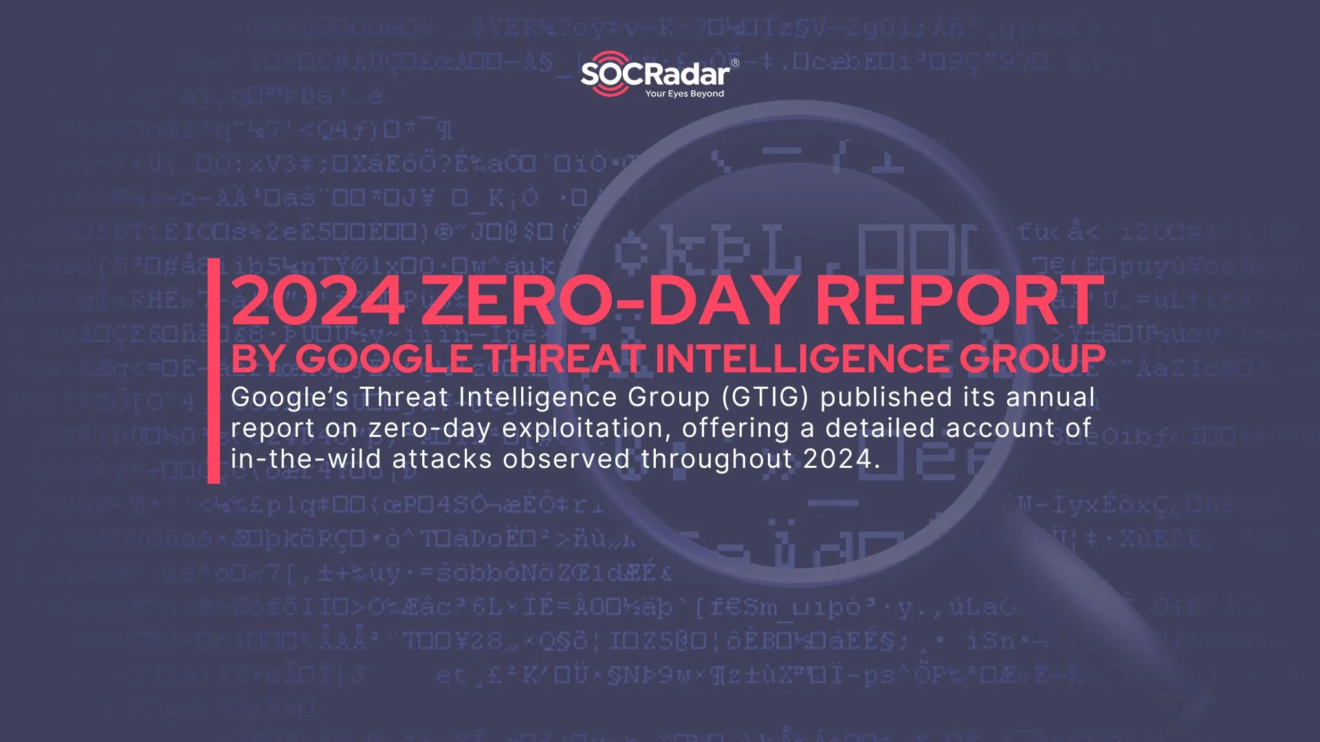 SOCRadar® Cyber Intelligence Inc. | Google’s 2024 Zero-Day Report: Key Trends, Targets, and Exploits