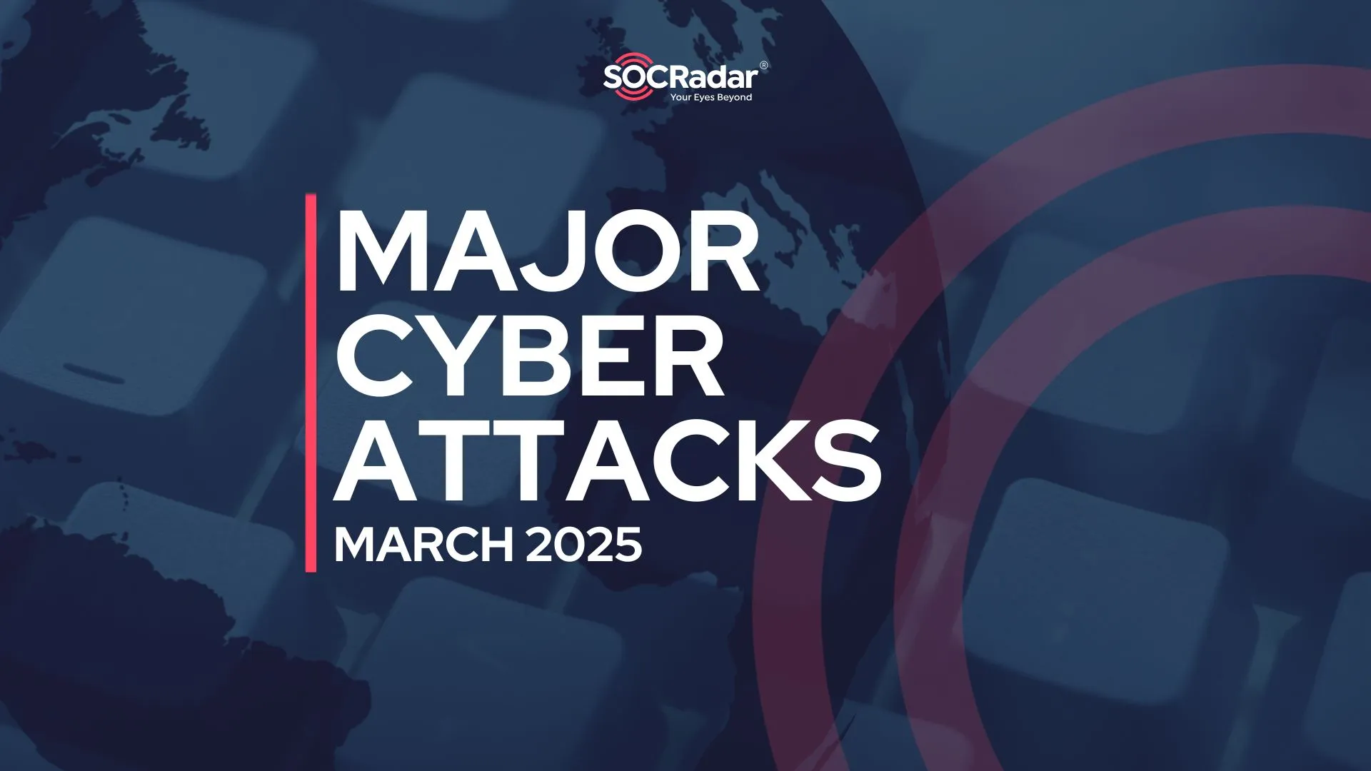 SOCRadar® Cyber Intelligence Inc. | Major Cyber Attacks in Review: March 2025 