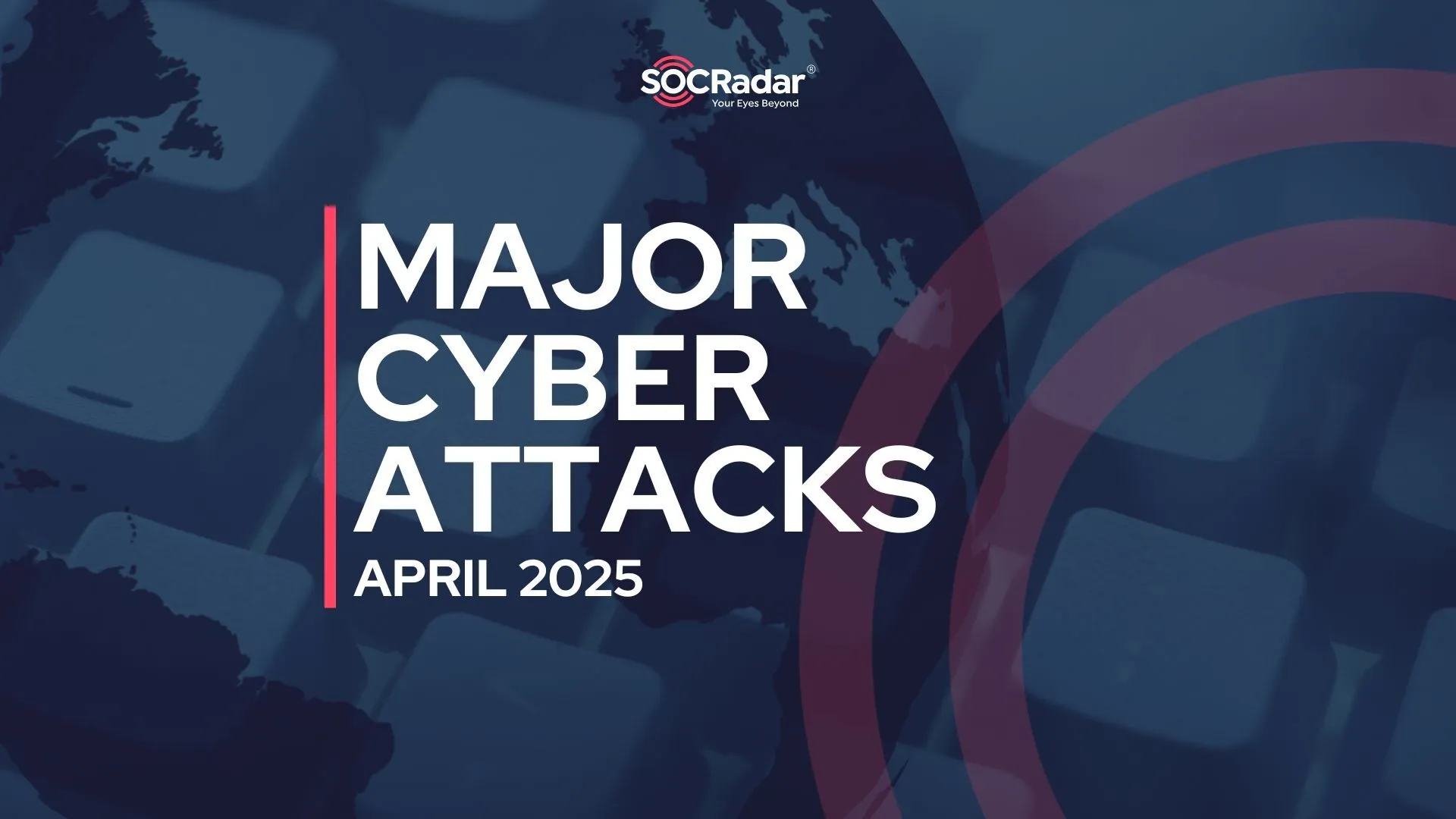 SOCRadar® Cyber Intelligence Inc. | Major Cyber Attacks in Review: April 2025