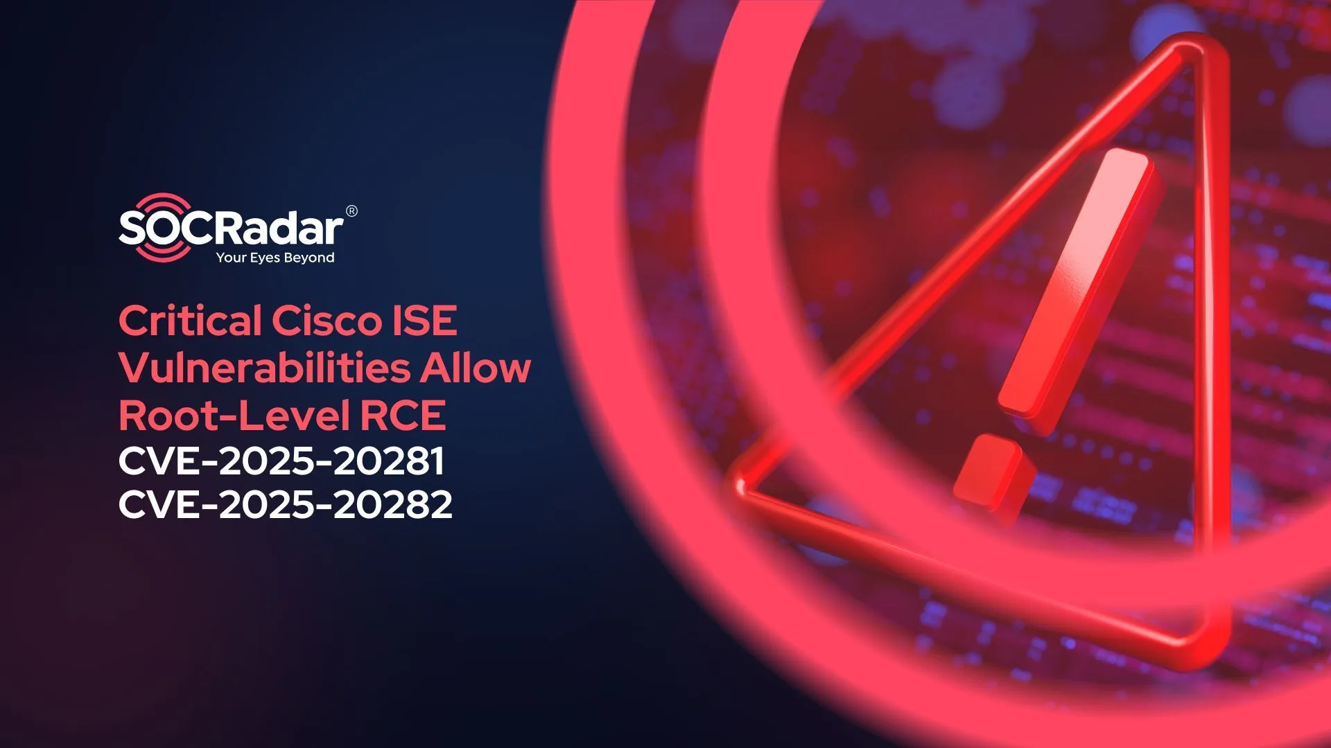 SOCRadar® Cyber Intelligence Inc. | CVE-2025-20281 & CVE-2025-20282: Critical Cisco ISE Vulnerabilities Allow Root-Level RCE