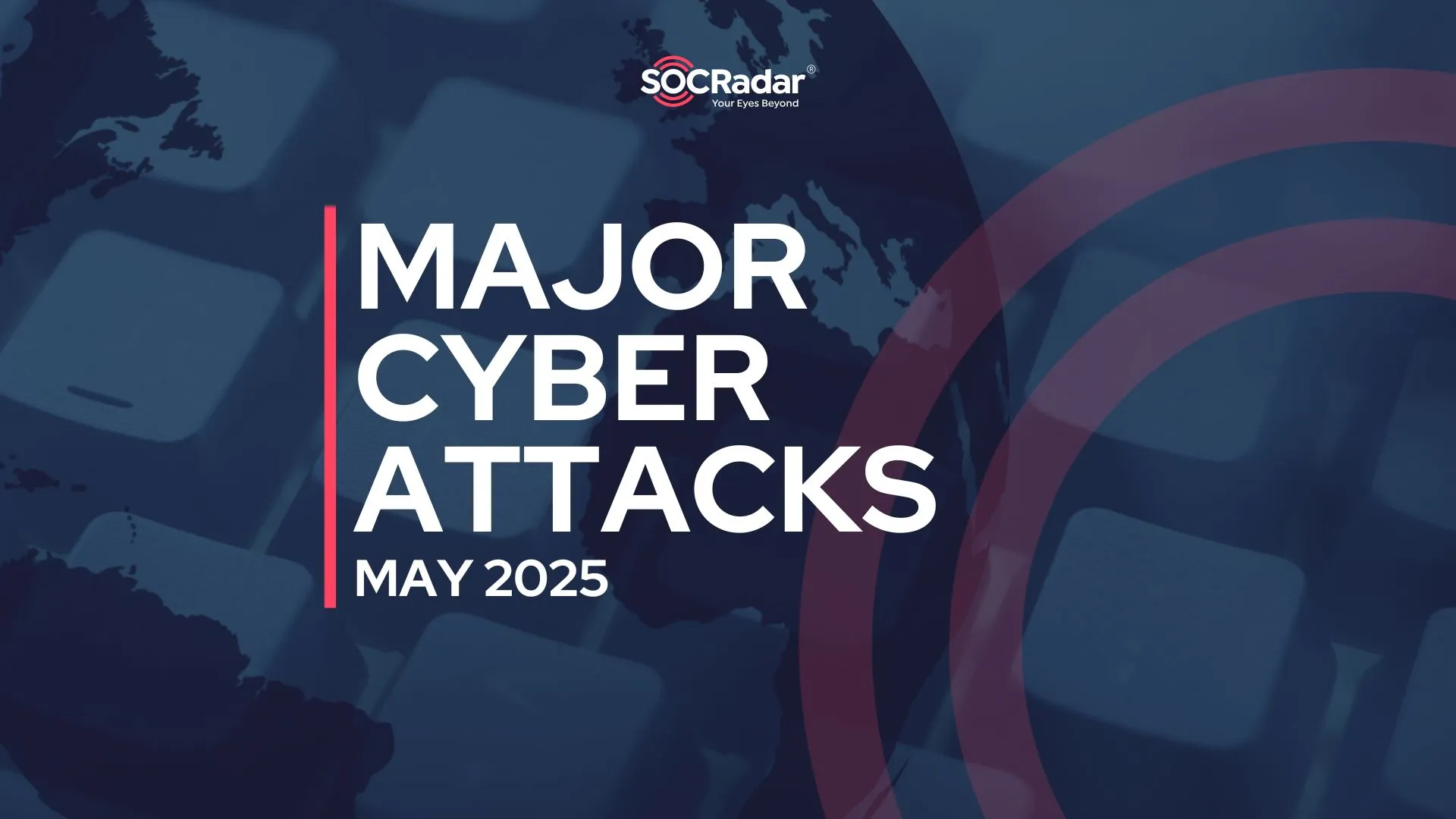 SOCRadar® Cyber Intelligence Inc. | Major Cyber Attacks in Review: May 2025