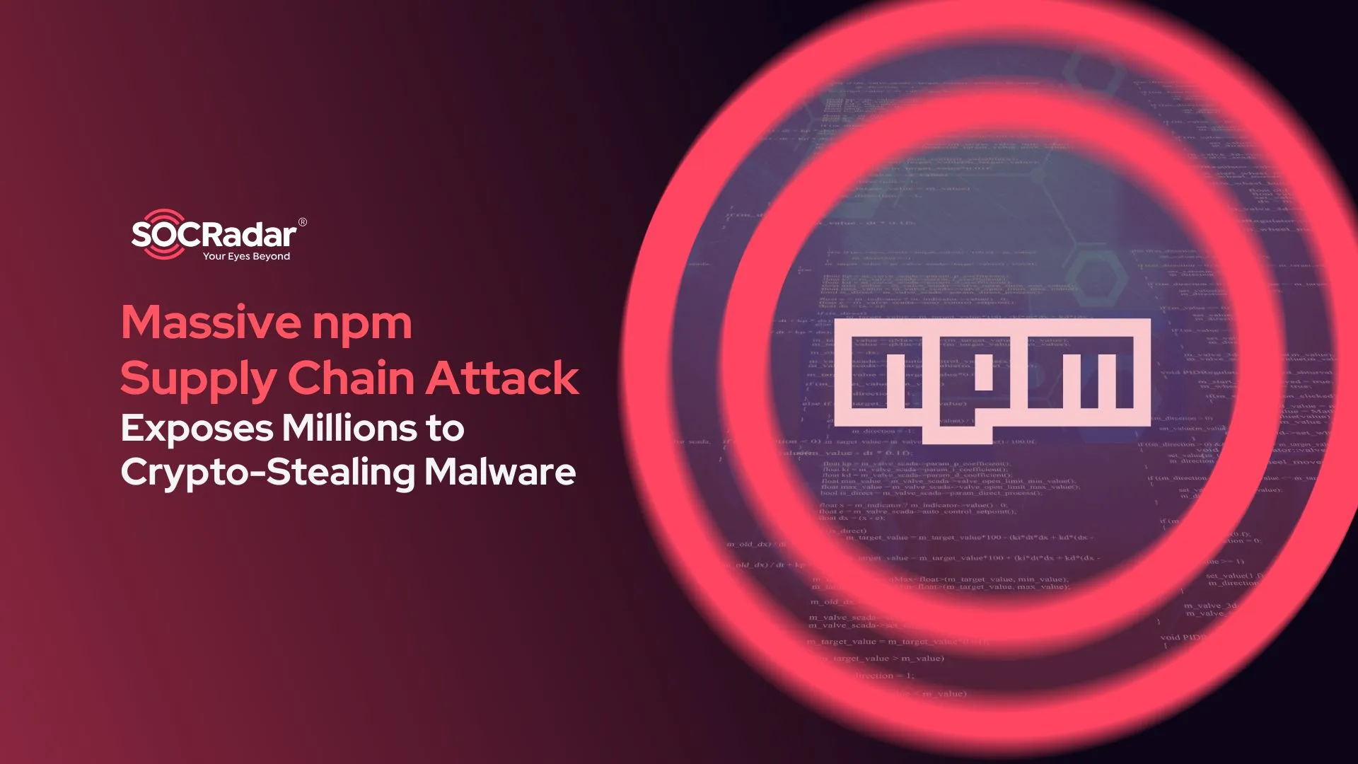 SOCRadar® Cyber Intelligence Inc. | Massive npm Supply Chain Attack Exposes Millions to Crypto-Stealing Malware