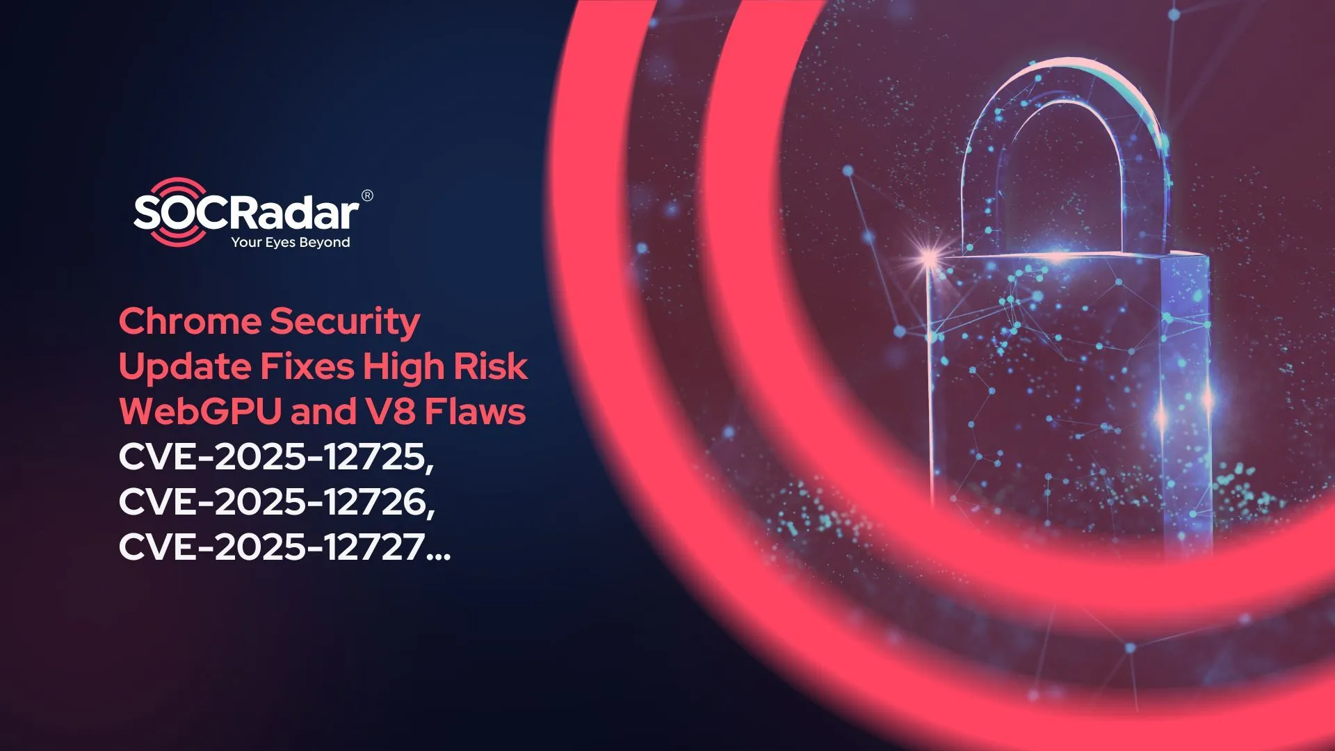 SOCRadar® Cyber Intelligence Inc. | Chrome Security Update Fixes High Risk WebGPU and V8 Flaws (CVE-2025-12725, CVE-2025-12726, CVE-2025-12727…)