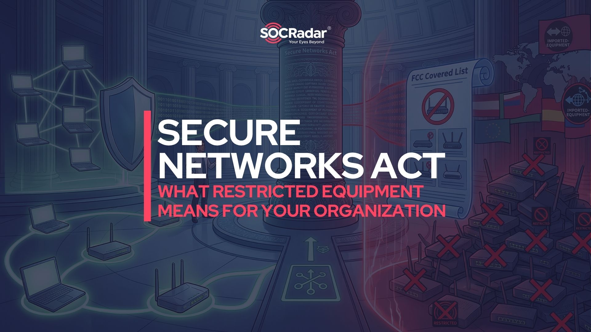 SOCRadar® Cyber Intelligence Inc. | Navigating the Secure Networks Act: What Restricted Equipment Means for Your Organization