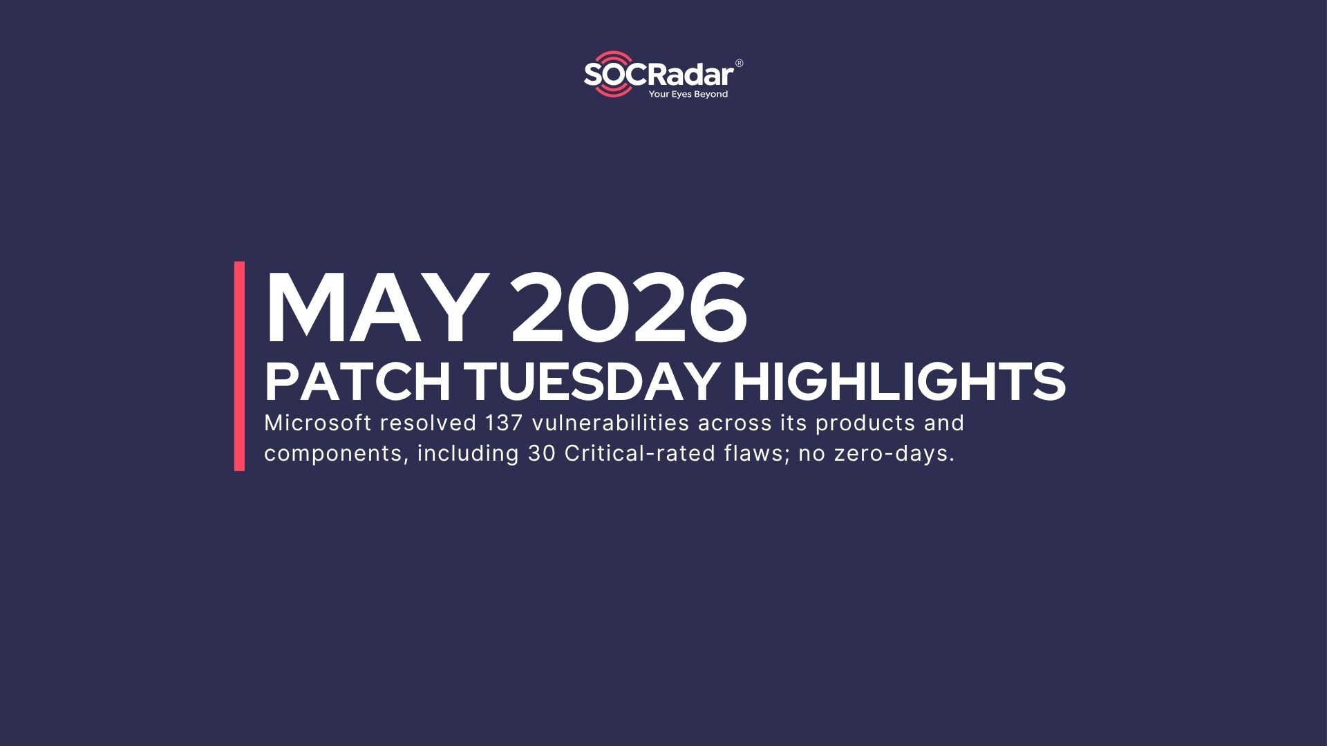 SOCRadar® Cyber Intelligence Inc. | May 2026 Patch Tuesday: 137 Vulnerabilities, No Zero-Days