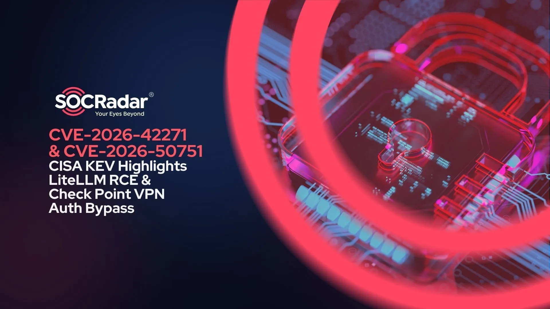 SOCRadar® Cyber Intelligence Inc. | CISA KEV Highlights LiteLLM RCE (CVE-2026-42271) & Check Point VPN Auth Bypass (CVE-2026-50751)