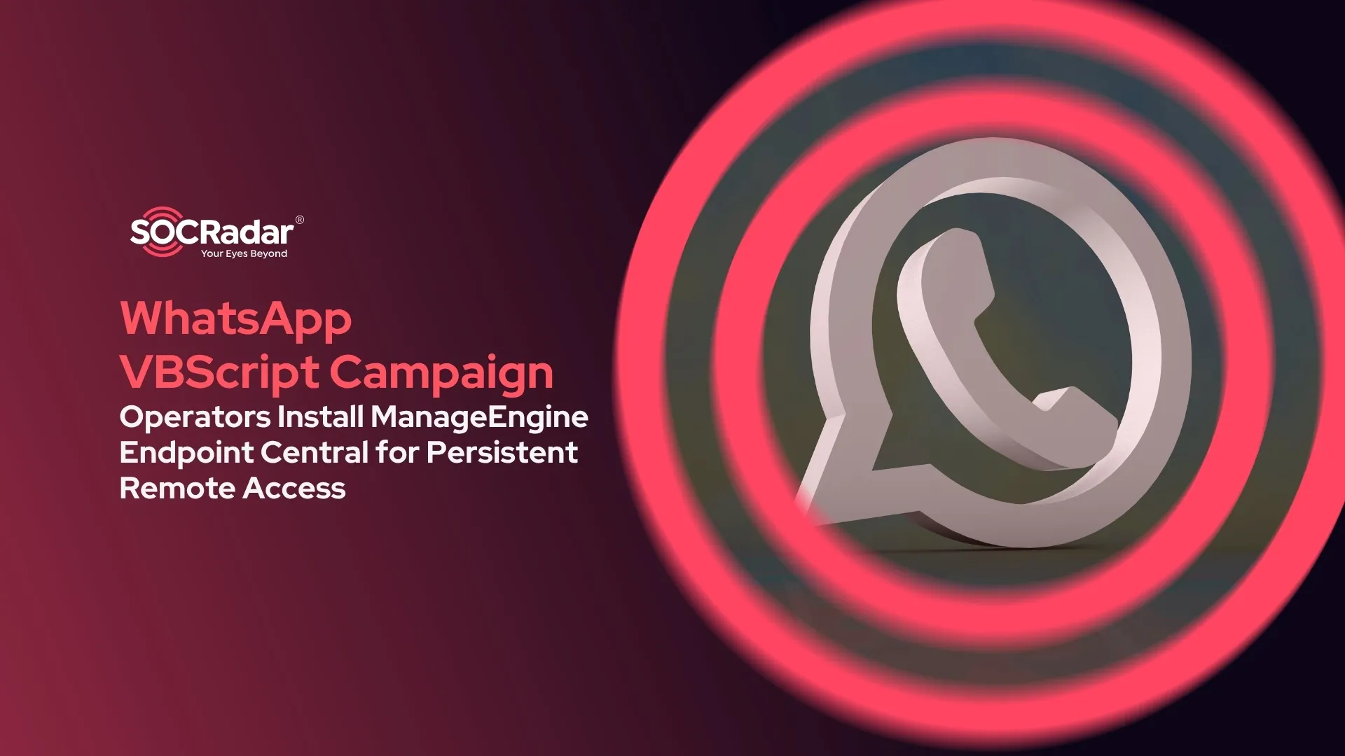 SOCRadar® Cyber Intelligence Inc. | WhatsApp VBScript Campaign Installs ManageEngine Endpoint Central for Persistent Remote Access